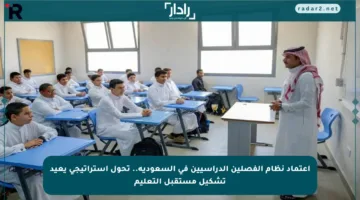 اعتماد نظام الفصلين الدراسيين في السعودية.. تحول استراتيجي يعيد تشكيل مستقبل التعليم